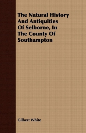 The Natural History And Antiquities Of Selborne, In The County Of Southampton - White Gilbert
