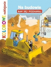 Na budowie. Baw się i poznawaj. Kolorowe naklejanie