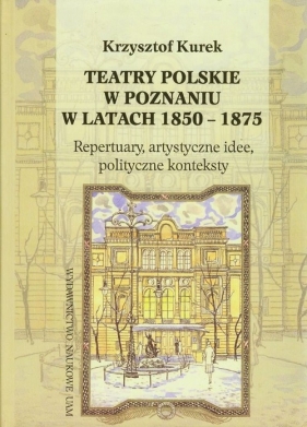 Teatry polskie w Poznaniu w latach 1850-1875 - Kurek Krzysztof