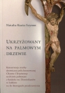 Ukrzyżowany na palmowym drzewie Kucia-Szymor Natalia