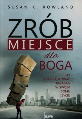Zrób miejsce dla Boga Jak uporządkować bałagan w swoim domu i życiu - Susan K. Rowland