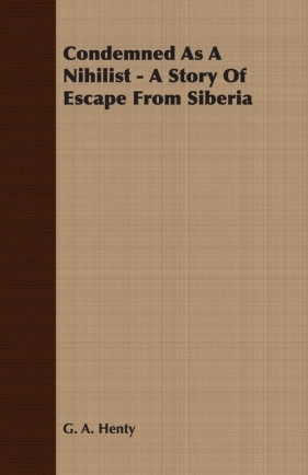 Condemned As A Nihilist - A Story Of Escape From Siberia - Henty G. A.