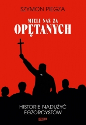 "Mieli nas za opętanych". Historie nadużyć egzorcystów - Szymon Piegza