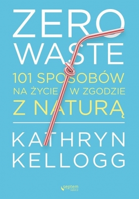 Zero waste. 101 sposobów na życie w zgodzie z naturą - Kellogg Kathryn