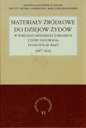 Materiały źródłowe do dziejów Żydów w księgach grodzkich lubelskich z doby panowania Zygmunta III Wazy 1587-1632