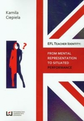 EFL teacher identity From mental representation to situated performance - Ciepiela Kamila