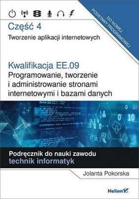 Kwalifikacja EE.09. Programowanie, tworzenie i administrowanie stronami i bazami danych. Część 4. Tworzenie aplikacji internetowych - Jolanta Pokorska