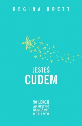 Jesteś cudem. 50 lekcji jak uczynić niemożliwe możliwym - Regina Brett