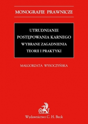 Utrudnianie postępowania karnego Wybrane zagadnienia teorii i praktyki - Wysoczyńska Małgorzata<br />