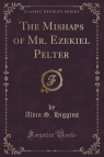 The Mishaps of Mr. Ezekiel Pelter (Classic Reprint) Higgins Alvin S.