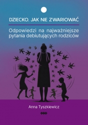 Dziecko. Jak nie zwariować. Odpowiedzi na najważniejsze pytania debiutujących rodziców - Tyszkiewicz Anna
