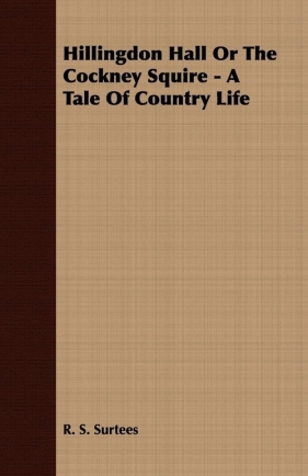 Hillingdon Hall or the Cockney Squire - A Tale of Country Life - Surtees R. S.