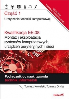 Kwalifikacja EE.08 Montaż i eksploatacja systemów komputerowych, urządzeń peryferyjnych i sieci Podręcznik Część 1 - Tomasz Orkisz, Tomasz Kowalski