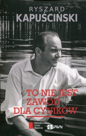 To nie jest zawód dla cyników - Ryszard Kapuściński