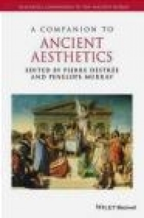 A Companion to Ancient Aesthetics Penelope Murray, Pierre Destree