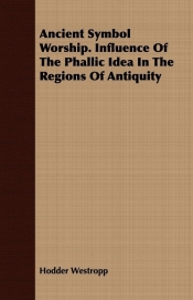 Ancient Symbol Worship. Influence Of The Phallic Idea In The Regions Of Antiquity