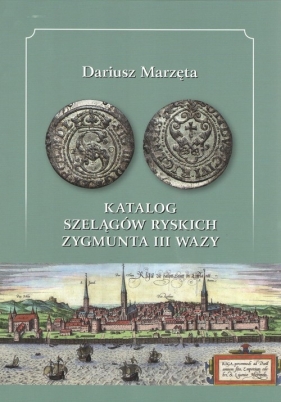 Katalog szelągów ryskich Zygmunta III Wazy - Marzęta Dariusz