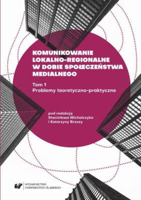 Komunikowanie lokalno-regionalne w dobie... T.1 - Stanisław Michalczyk, Katarzyna Brzoza