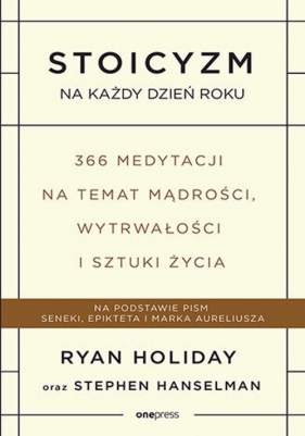 Stoicyzm na każdy dzień roku. 366 medytacji na temat mądrości, wytrwałości i sztuki życia - Ryan Holiday, Stephen Hanselman