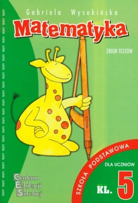 Matematyka Zbiór testów kl 5 szkoła podstawowa - Wysokińska Gabriela