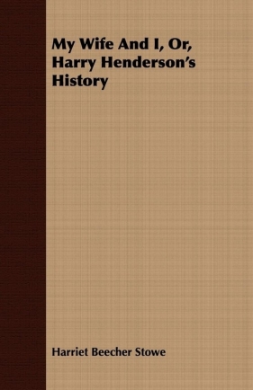My Wife and I, Or, Harry Henderson's History - Stowe Harriet Beecher
