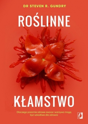 Roślinne kłamstwo. Dlaczego pozornie zdrowe owoce i warzywa mogą być szkodliwe dla zdrowia - Gundry Steven R.