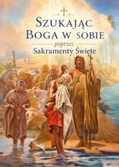 Szukając Boga w sobie poprzez Sakramenty Święte - Opracowanie zbiorowe