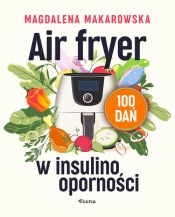 Air fryer w insulinooporności 100 dań - Magdalena Makarowska