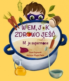 Wiem, jak zdrowo jeść! Moje supermoce - Basia Szymanek, Piesta Magda (ilustr.)