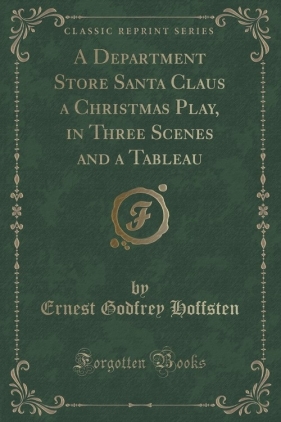 A Department Store Santa Claus a Christmas Play, in Three Scenes and a Tableau (Classic Reprint) - Hoffsten Ernest Godfrey
