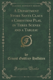A Department Store Santa Claus a Christmas Play, in Three Scenes and a Tableau (Classic Reprint)