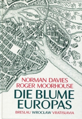 Die Blume Europas Breslau-Wroclaw-Vratislavia - Roger Moorhouse, Davies Norman