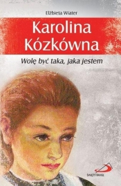 Karolina Kózkówna. Wolę być taka, jaka jestem - Elżbieta Wiater