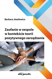 Zaufanie w zespole w kontekście teorii pozytywnego zarządzania - Józefowicz Barbara