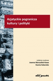 Azjatyckie pogranicza kultury i polityki - Kakareko Ksenia, Marszałek-Kawa Joanna