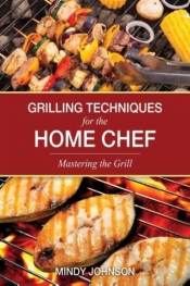 Grilling Techniques for the Home Chef Mastering the Grill - Mindy Johnson