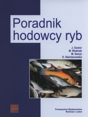 Poradnik hodowcy ryb - Guziur Janusz, Woźniak Malgorzata, Szmyt Mariusz, Siemianowska Ewa