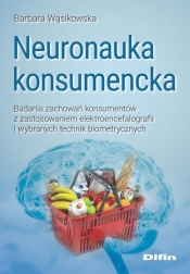 Neuronauka konsumencka. Badania zachowań konsumentów z zastosowaniem elektroencefalografii i wybranych technik biometrycznych - Wąsikowska Barbara