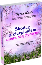 Skończ z cierpieniem ciesz się życiem! - Katie Byron
