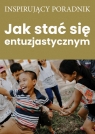 Jak stać się entuzjastycznym Opracowanie zbiorowe