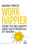 Work Happier: How to be Happy and Successful at Work Mark Price
