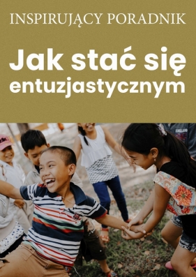 Jak stać się entuzjastycznym - Zespół autorski: Andrew Moszczynski Institute LLC