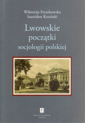 Lwowskie początki socjologii polskiej - Wiktorija Fryszkowska, Stanisław Kosiński