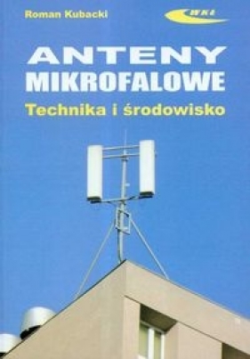 Anteny mikrofalowe Technika i środowisko - Kubacki Roman