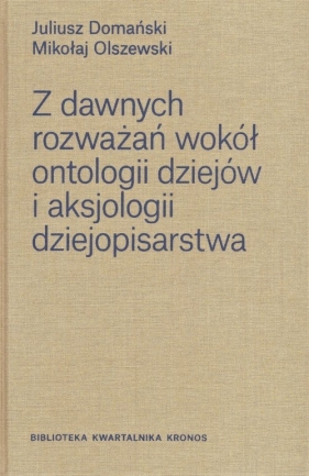 Z dawnych rozważań wokół ontologii dziejów i aksjologii dziejopisarstwa / Fundacja Augusta Hr. Ciesz - Juliusz Domański, Mikołaj Olszewski