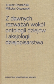 Z dawnych rozważań wokół ontologii dziejów i aksjologii dziejopisarstwa / Fundacja Augusta Hr. Ciesz - Juliusz Domański, Mikołaj Olszewski