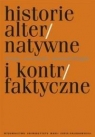 Historie alternatywne i kontrfaktyczne. Wizje - narracje - metodologia