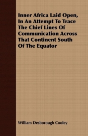 Inner Africa Laid Open, In An Attempt To Trace The Chief Lines Of Communication Across That Continent South Of The Equator