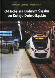 Od kolei na Dolnym Śląsku po Koleje Dolnośląskie - Tomasz Przerwa, Przemysław Dominas