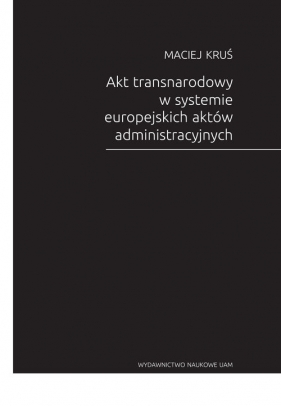 Akt transnarodowy w systemie europejskich aktów administracyjnych - Kruś Maciej